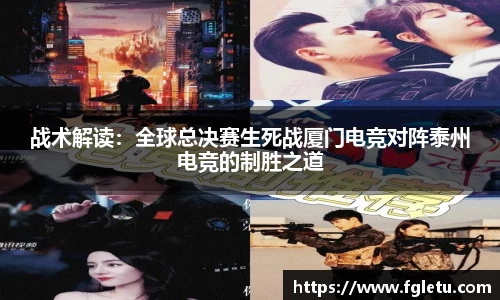 战术解读：全球总决赛生死战厦门电竞对阵泰州电竞的制胜之道
