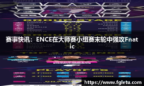 赛事快讯：ENCE在大师赛小组赛末轮中强攻Fnatic