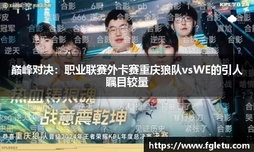 巅峰对决：职业联赛外卡赛重庆狼队vsWE的引人瞩目较量