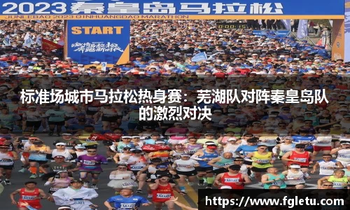 标准场城市马拉松热身赛：芜湖队对阵秦皇岛队的激烈对决