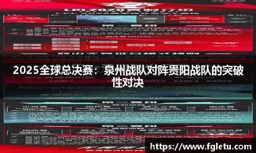 2025全球总决赛：泉州战队对阵贵阳战队的突破性对决