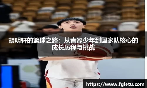 胡明轩的篮球之路：从青涩少年到国家队核心的成长历程与挑战